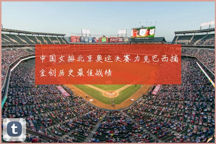 中国女排北京奥运决赛力克巴西摘金创历史最佳战绩