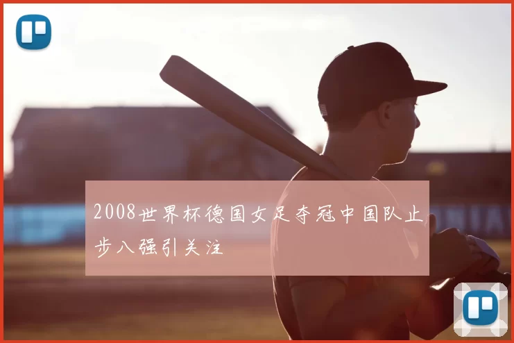 2008世界杯德国女足夺冠中国队止步八强引关注