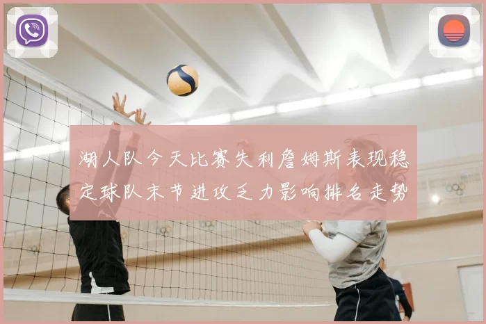 湖人队今天比赛失利詹姆斯表现稳定球队末节进攻乏力影响排名走势