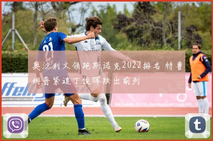奥沙利文领跑斯诺克2022排名 特鲁姆普紧追丁俊晖跌出前列