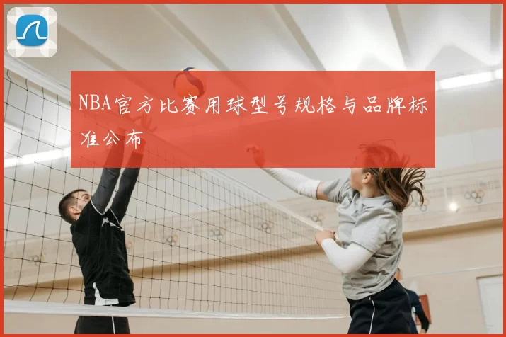 NBA官方比赛用球型号规格与品牌标准公布