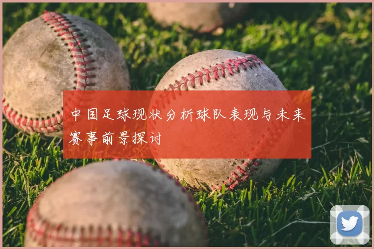中国足球现状分析球队表现与未来赛事前景探讨