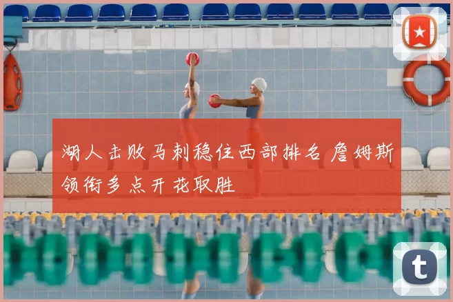 湖人击败马刺稳住西部排名 詹姆斯领衔多点开花取胜
