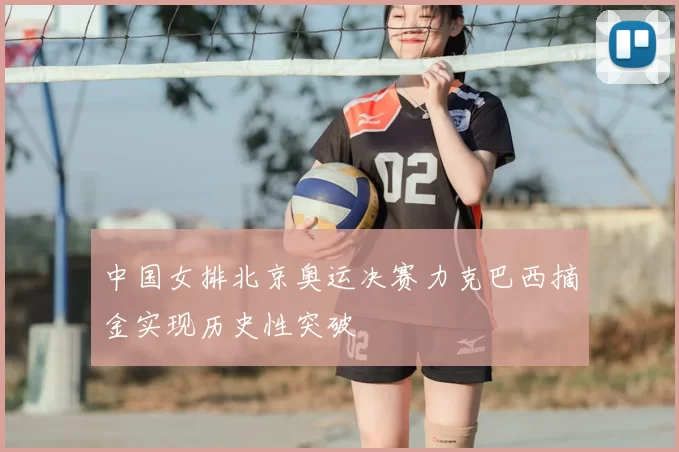 中国女排北京奥运决赛力克巴西摘金实现历史性突破
