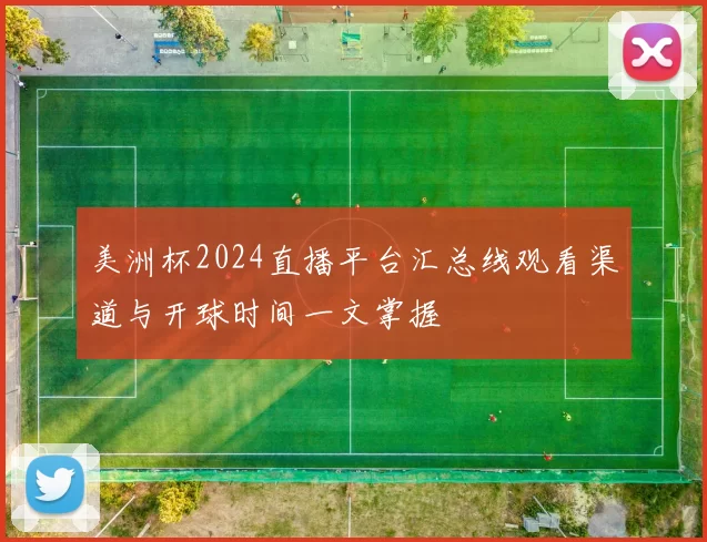 美洲杯2024直播平台汇总线观看渠道与开球时间一文掌握