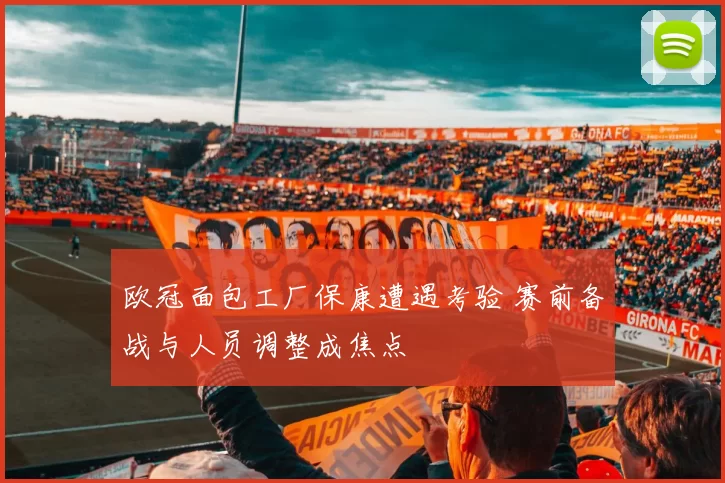 欧冠面包工厂保康遭遇考验 赛前备战与人员调整成焦点