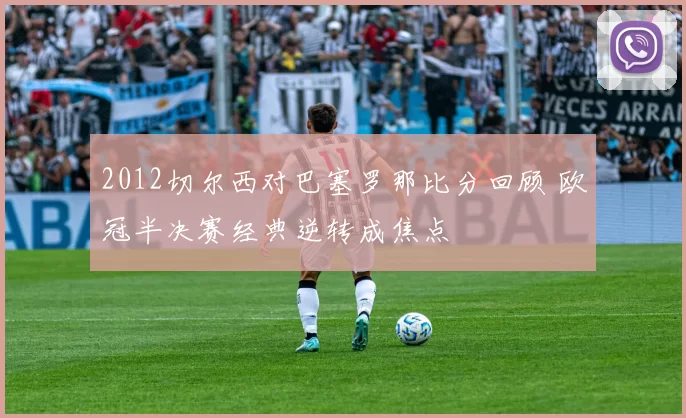 2012切尔西对巴塞罗那比分回顾 欧冠半决赛经典逆转成焦点