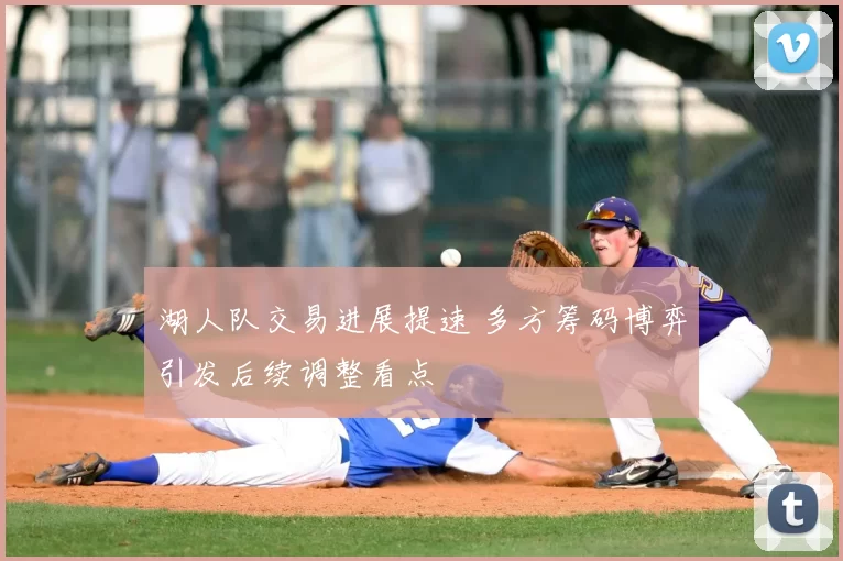 湖人队交易进展提速 多方筹码博弈引发后续调整看点