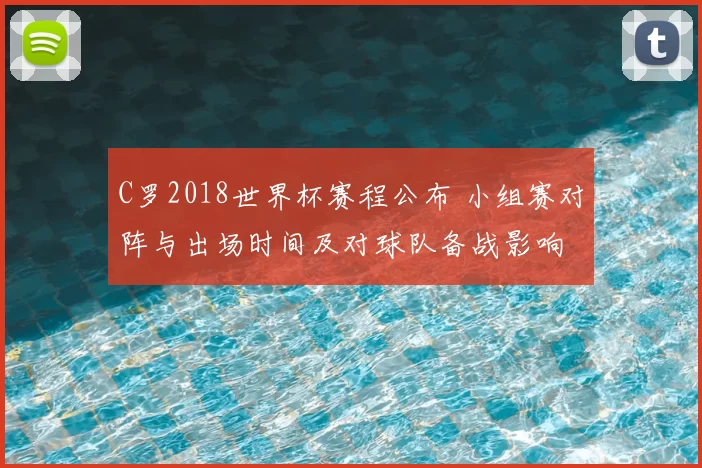 C罗2018世界杯赛程公布 小组赛对阵与出场时间及对球队备战影响