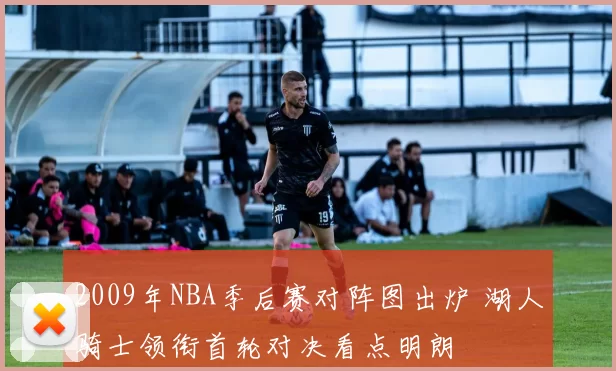 2009年NBA季后赛对阵图出炉 湖人骑士领衔首轮对决看点明朗