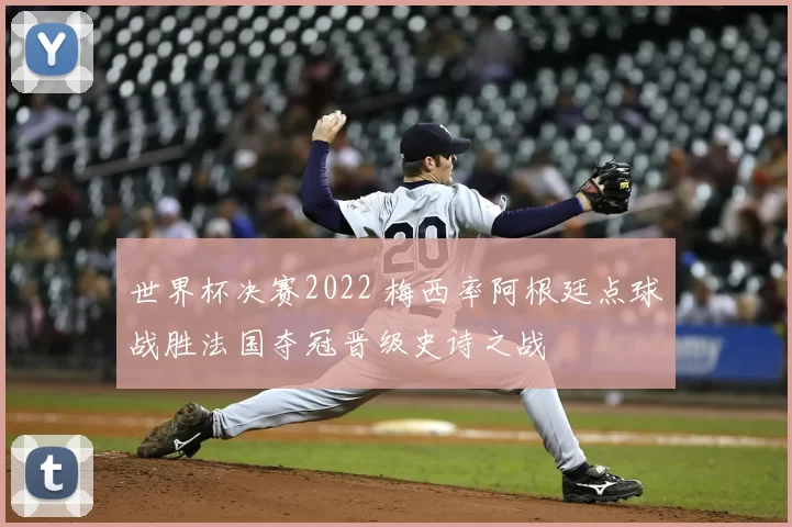 世界杯决赛2022 梅西率阿根廷点球战胜法国夺冠晋级史诗之战