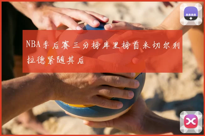 NBA季后赛三分榜库里榜首米切尔利拉德紧随其后
