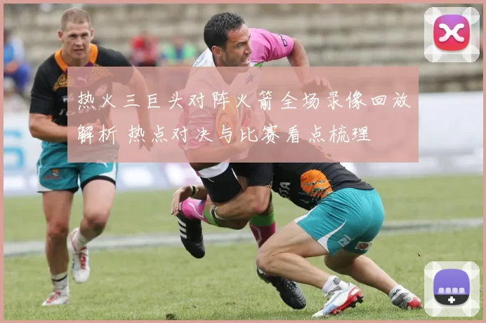 热火三巨头对阵火箭全场录像回放解析 热点对决与比赛看点梳理