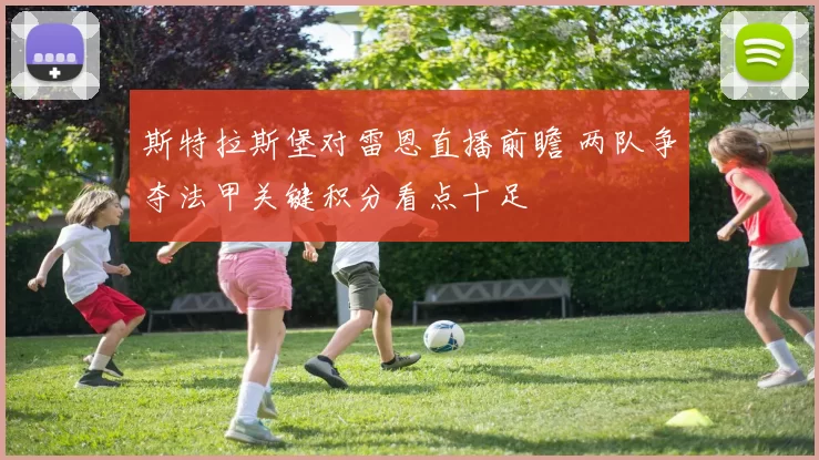 斯特拉斯堡对雷恩直播前瞻 两队争夺法甲关键积分看点十足
