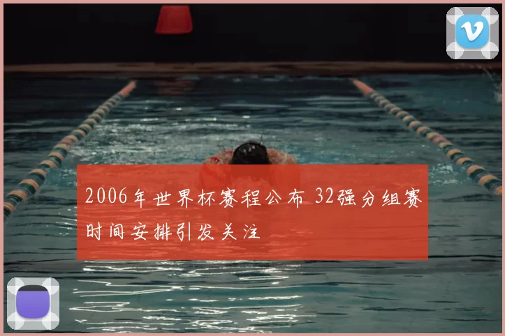 2006年世界杯赛程公布 32强分组赛时间安排引发关注