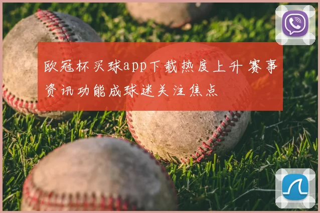 欧冠杯买球app下载热度上升 赛事资讯功能成球迷关注焦点