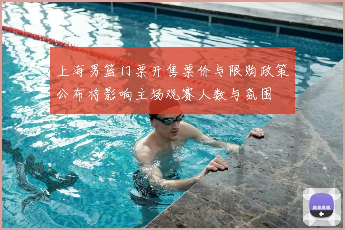上海男篮门票开售票价与限购政策公布将影响主场观赛人数与氛围