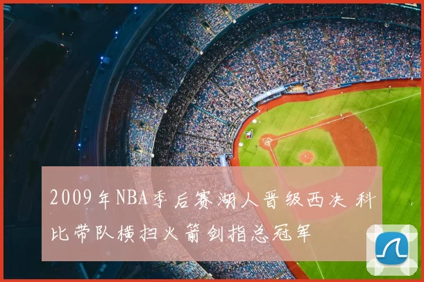 2009年NBA季后赛湖人晋级西决 科比带队横扫火箭剑指总冠军