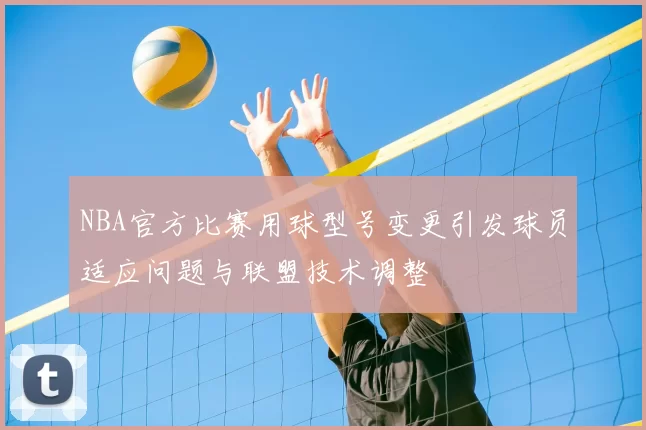 NBA官方比赛用球型号变更引发球员适应问题与联盟技术调整