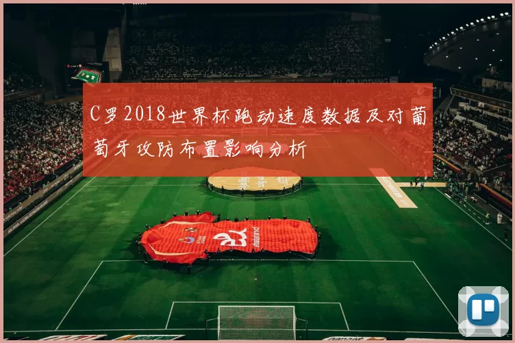 C罗2018世界杯跑动速度数据及对葡萄牙攻防布置影响分析