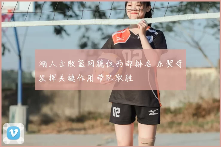 湖人击败篮网稳住西部排名 东契奇发挥关键作用带队取胜
