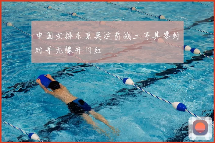 中国女排东京奥运首战土耳其零封对手无缘开门红