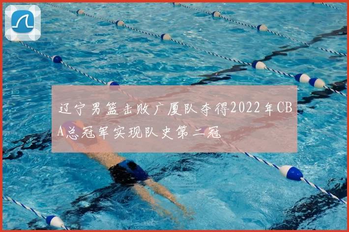 辽宁男篮击败广厦队夺得2022年CBA总冠军实现队史第二冠