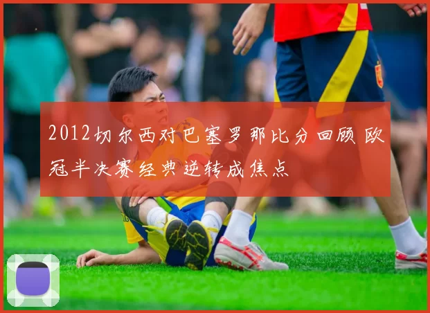 2012切尔西对巴塞罗那比分回顾 欧冠半决赛经典逆转成焦点
