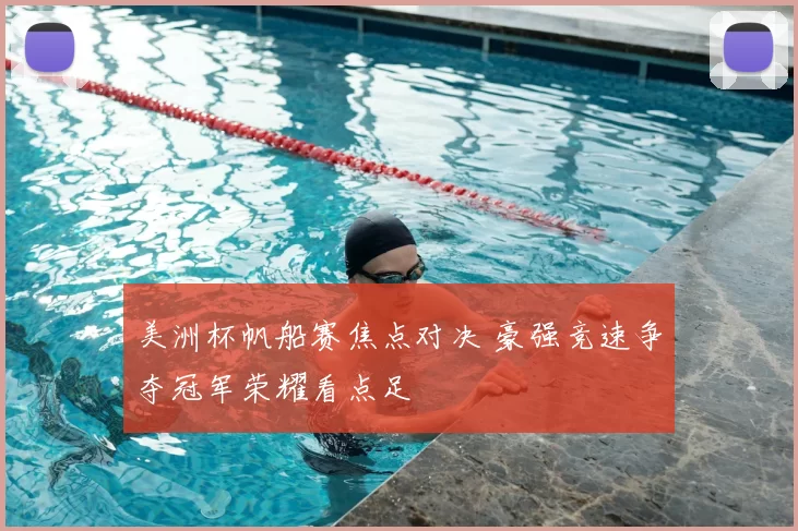 美洲杯帆船赛焦点对决 豪强竞速争夺冠军荣耀看点足