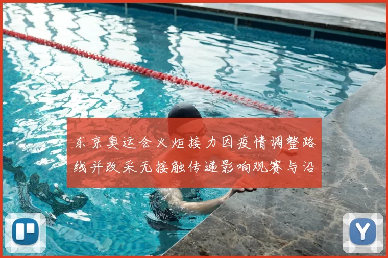 东京奥运会火炬接力因疫情调整路线并改采无接触传递影响观赛与沿途安排