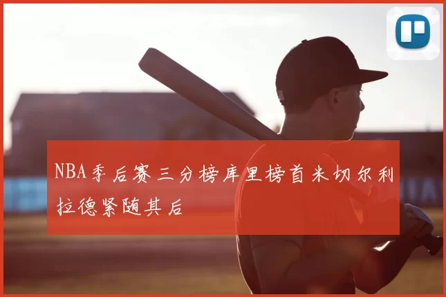 NBA季后赛三分榜库里榜首米切尔利拉德紧随其后