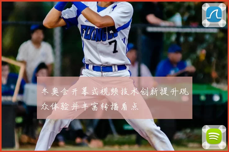 冬奥会开幕式视频技术创新提升观众体验并丰富转播看点