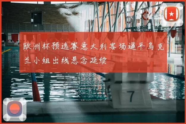 欧洲杯预选赛意大利客场逼平乌克兰小组出线悬念延续