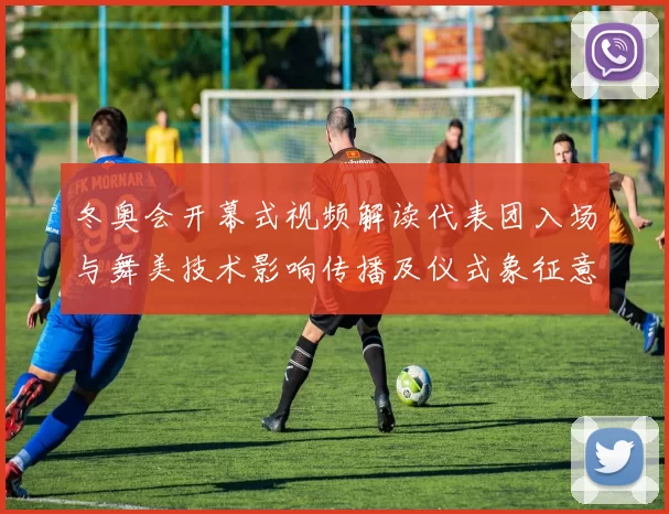 冬奥会开幕式视频解读代表团入场与舞美技术影响传播及仪式象征意涵