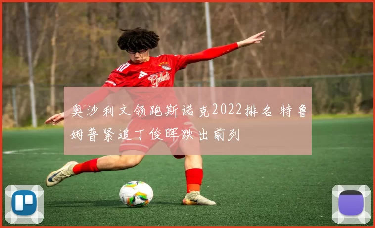 奥沙利文领跑斯诺克2022排名 特鲁姆普紧追丁俊晖跌出前列