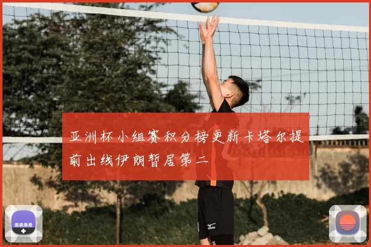 亚洲杯小组赛积分榜更新卡塔尔提前出线伊朗暂居第二