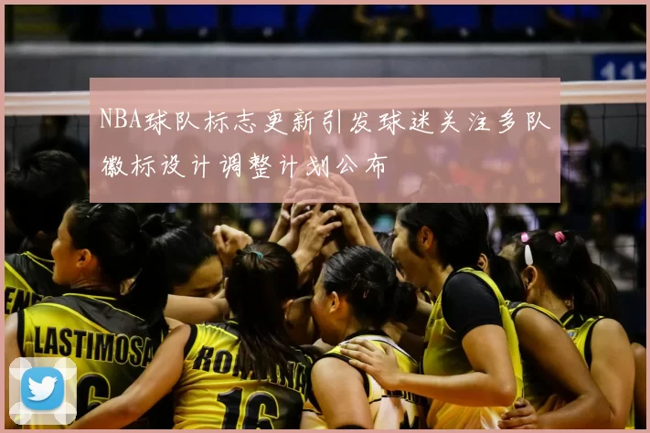 NBA球队标志更新引发球迷关注多队徽标设计调整计划公布