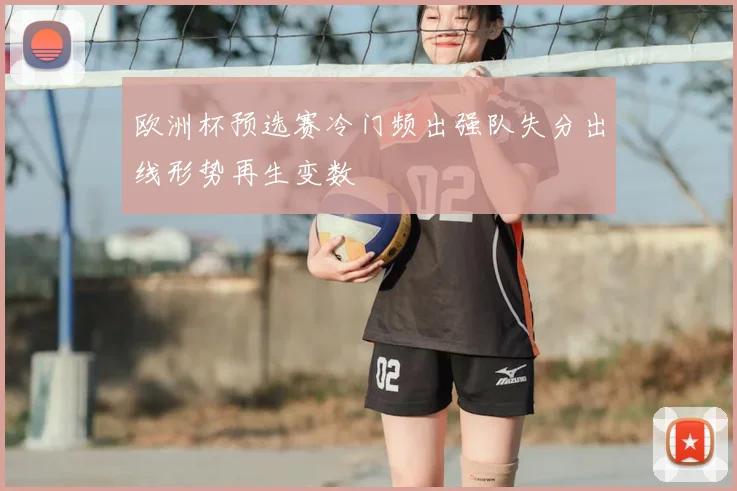 欧洲杯预选赛冷门频出强队失分出线形势再生变数