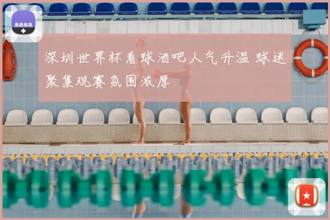 深圳世界杯看球酒吧人气升温 球迷聚集观赛氛围浓厚