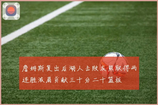 詹姆斯复出后湖人击败灰熊取得两连胜浓眉贡献三十分二十篮板