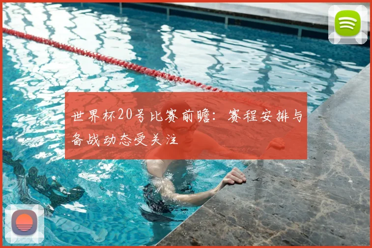 世界杯20号比赛前瞻:赛程安排与备战动态受关注