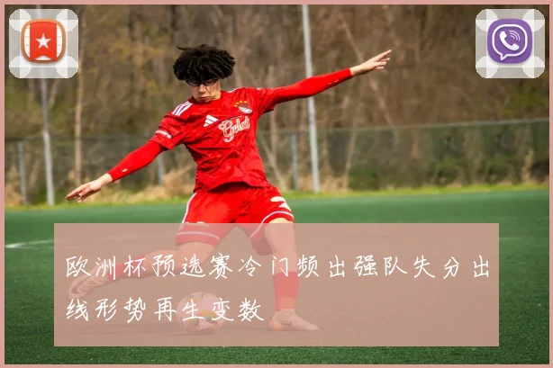 欧洲杯预选赛冷门频出强队失分出线形势再生变数