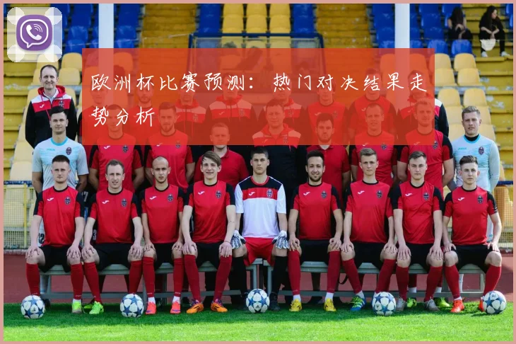 欧洲杯比赛预测:热门对决结果走势分析