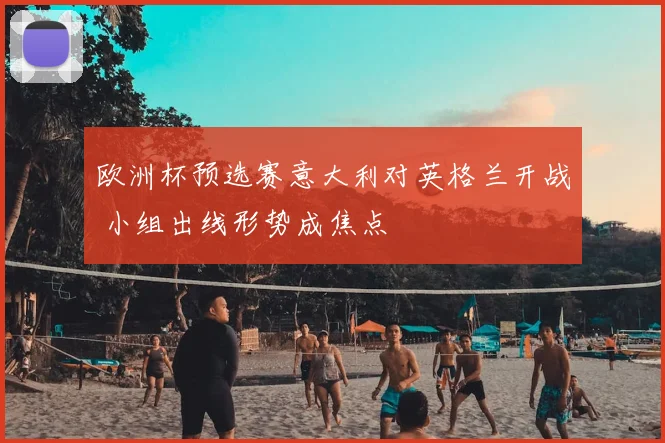欧洲杯预选赛意大利对英格兰开战 小组出线形势成焦点