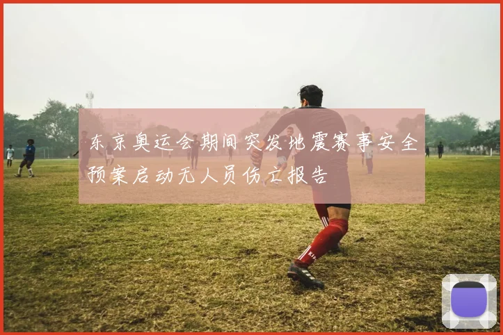 东京奥运会期间突发地震赛事安全预案启动无人员伤亡报告
