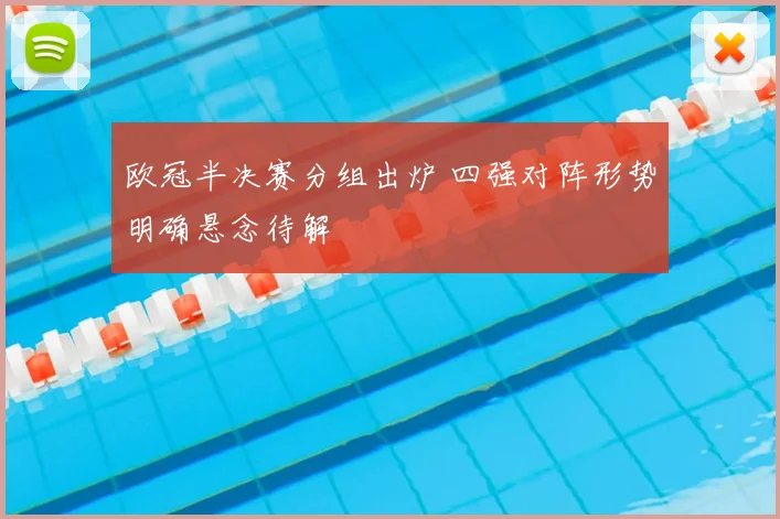 欧冠半决赛分组出炉 四强对阵形势明确悬念待解